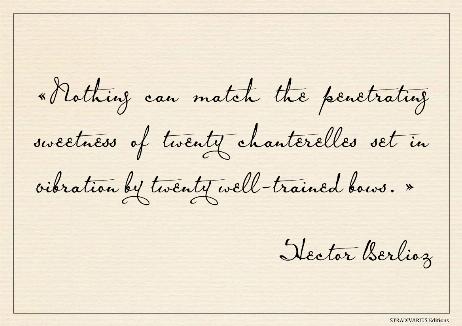 BERLIOZ Hector - Nothing can match the penetrating sweetness of twenty chanterelles set in vibration by twenty well-trained bows. 