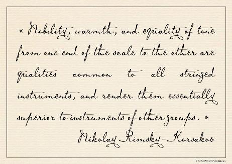 RIMSKY-KORSAKOV Nikolay - Nobility, warmth, and equality of tone from one end of the scale to the other are qualities common to all stringed instruments, and render them essentially superior to instruments of other groups. 