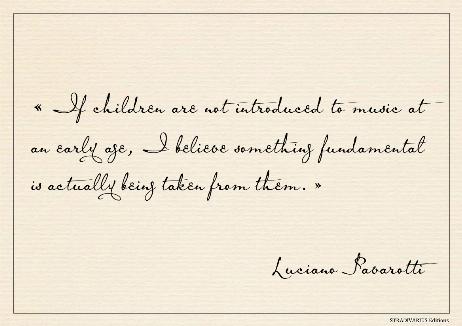 PAVAROTTI Luciano - If children are not introduced to music at an early age, I believe something fundamental is actually being taken from them. 