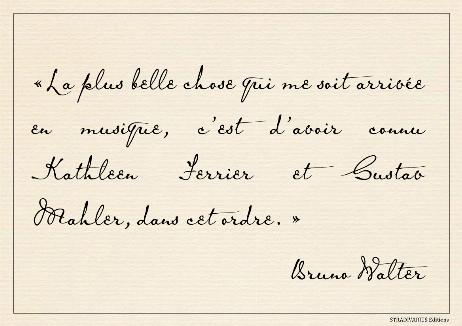 WALTER Bruno - The best thing that ever happened to me in music was meeting Kathleen Ferrier and Gustav Mahler, in this order. 